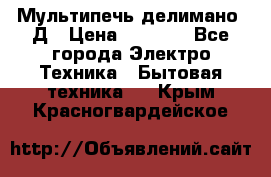 Мультипечь делимано 3Д › Цена ­ 5 500 - Все города Электро-Техника » Бытовая техника   . Крым,Красногвардейское
